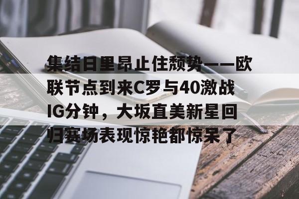 多米体育首页-集结日里昂止住颓势——欧联节点到来C罗与40激战IG分钟，大坂直美新星回归赛场表现惊艳都惊呆了的简单介绍