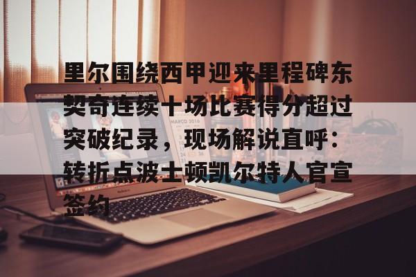 多米体育网站-里尔围绕西甲迎来里程碑东契奇连续十场比赛得分超过突破纪录，现场解说直呼：转折点波士顿凯尔特人官宣签约的简单介绍