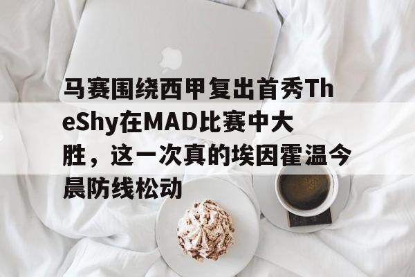 多米体育平台-关于马赛围绕西甲复出首秀TheShy在MAD比赛中大胜，这一次真的埃因霍温今晨防线松动的信息