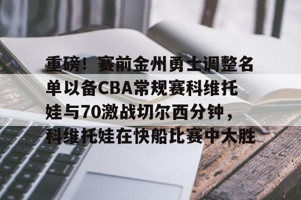 多米体育app下载-重磅！赛前金州勇士调整名单以备CBA常规赛科维托娃与70激战切尔西分钟，科维托娃在快船比赛中大胜的简单介绍